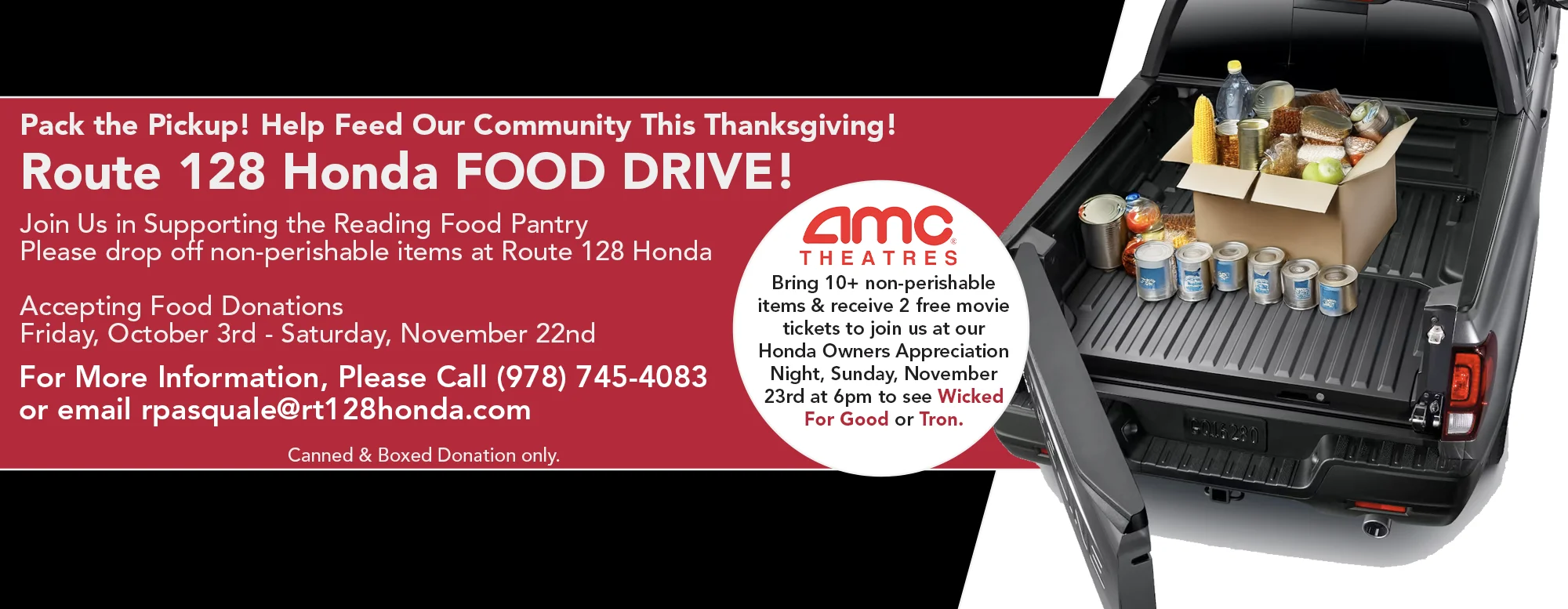 Pack the Pickup! Help Feed Our Community This Thanksgiving! Route 128 Honda FOOD DRIVE! Join Us in Supporting the Reading Food Pantry Please drop off non-perishable items at Route 128 Honda Accepting Food Donations Friday, October 3rd - Saturday, November 22nd - For More Information, Please Call (978) 745-4083 or email rpasquale@rt128honda.com